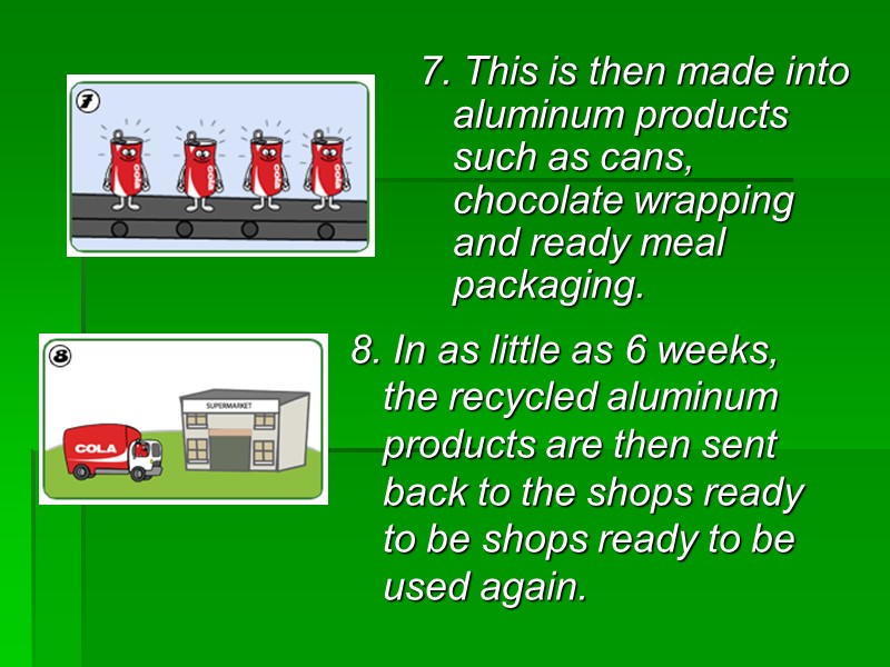 8. In as little as 6 weeks, the recycled aluminum products are then sent